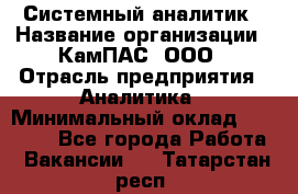 Системный аналитик › Название организации ­ КамПАС, ООО › Отрасль предприятия ­ Аналитика › Минимальный оклад ­ 40 000 - Все города Работа » Вакансии   . Татарстан респ.